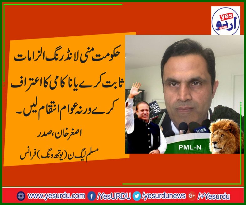 GOVT, SHOULD, PROVE, MONEY, LAUNDERING, ALLEGATIONS, OR, TO, APOLOGIZE, FROM, NAWAZ ,SHARIEF, SAYS, ASGHAR KHAN, PRESIDENT, PMLN, YOUTH WING, FRANCE