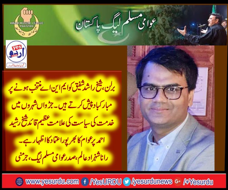 PRESIDENT, AWAMI MUSLIM LEAGUE, GERMANY, rana shehzad alam, SAYS, ABOUT, ELECTION, WON, BY, SHEKH RASHID SHAFIEQ, IN, NA-60, RAWALPINDI