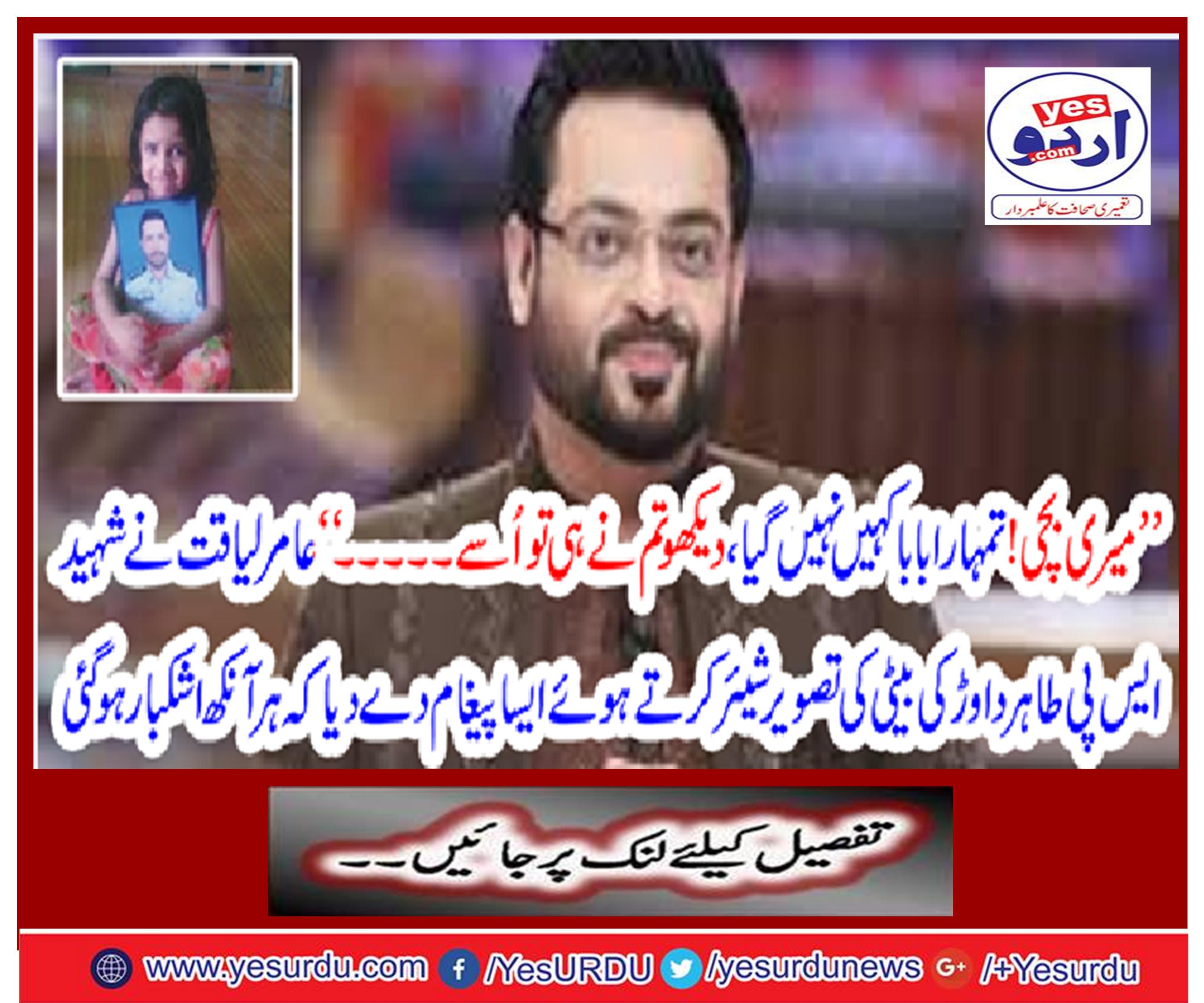 'My baby! Your father has not gone anywhere, look you only ... "Amir Liaqat shared the image of the daughter of Shaheed S. Tahir-e-Dard