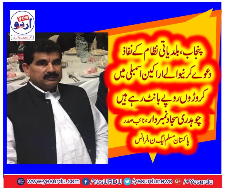 CHAUDHRY SAJJAD NUMBERDAR, VICE PRESIDENT, PMLN, FRANCE, SAYS, GOVT, FAILS, TO, BROUGHT, NEW, LOCAL, BODIES, IN, PUNJAB, RUNNING, OLD, TRACK