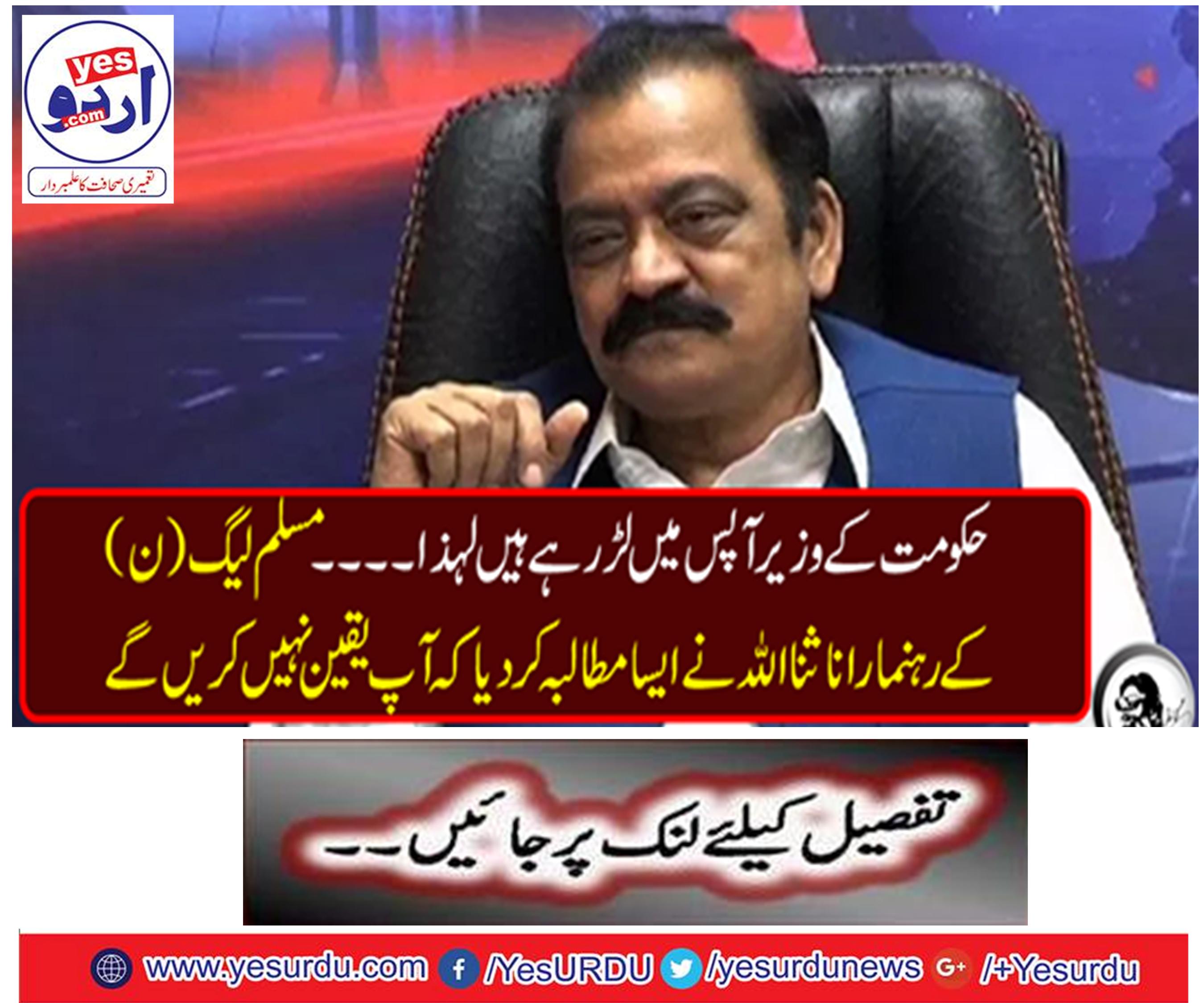 Government ministers are fighting each other so ... The PML-N leader Rana Sanaullah has demanded that you will not believe it