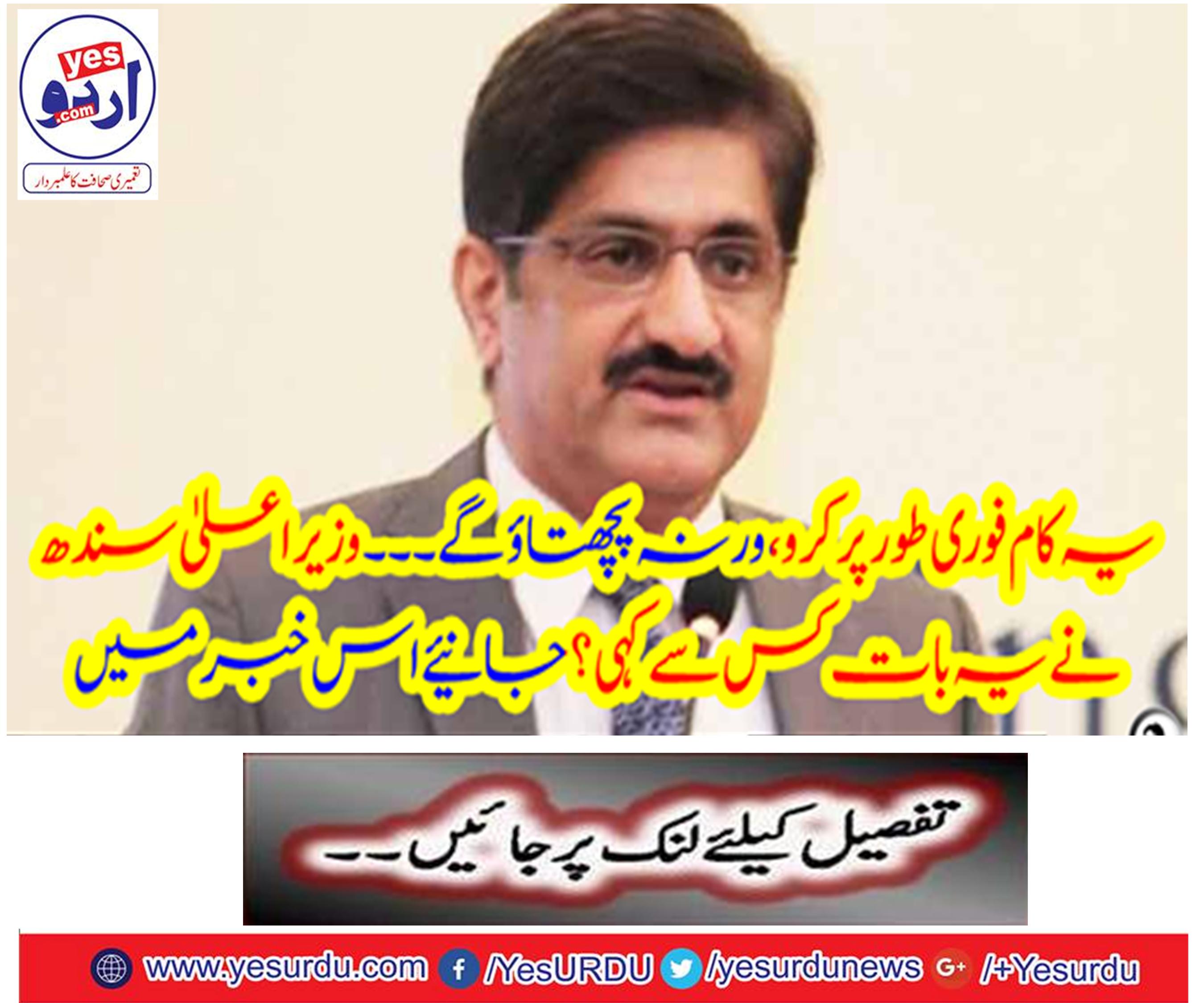 This work will be done immediately, otherwise ... The Chief Minister Sindh told this