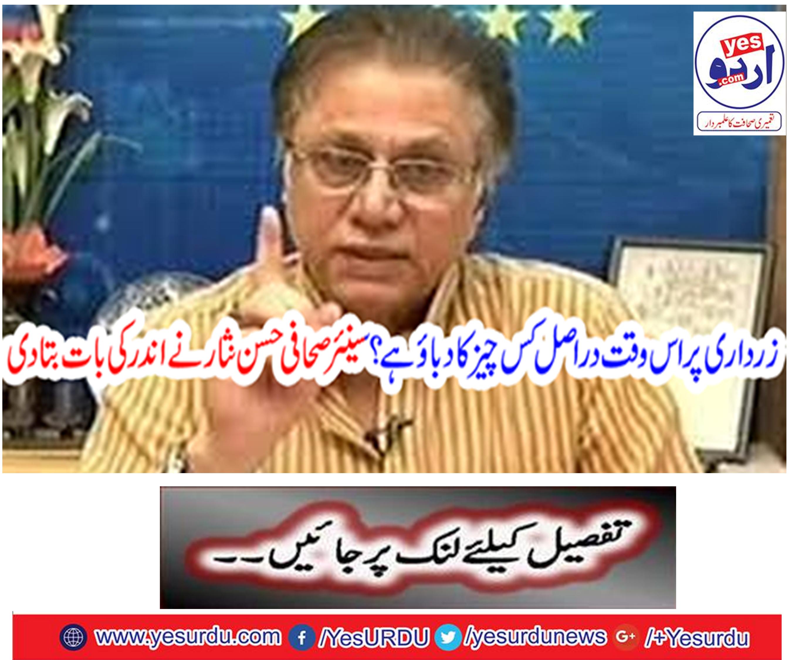 What is the pressure on Zardari at the moment? Senior journalist Hasan Nisar told the inside