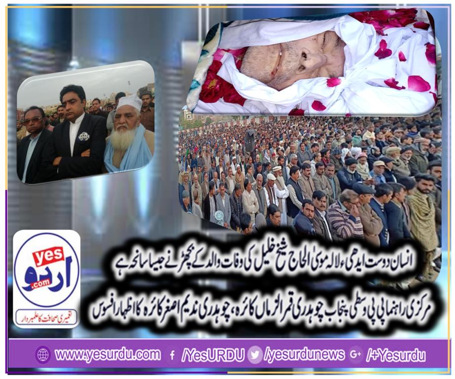ممتاز سماجی راہنما صدر پی پی وسطی پنجاب چوہدری قمرالزمان کائرہ کے دست راست ایدھی لالہ موسیٰ الحاج شیخ خلیل آہوں اورسسکیوں میں سپرد خاک، چوہدری قمر الزمان کائرہ اور چوہدری ندیم اصغر کائرہ سمیت ممتاز سیاسی سماجی شخصیات کی شرکت