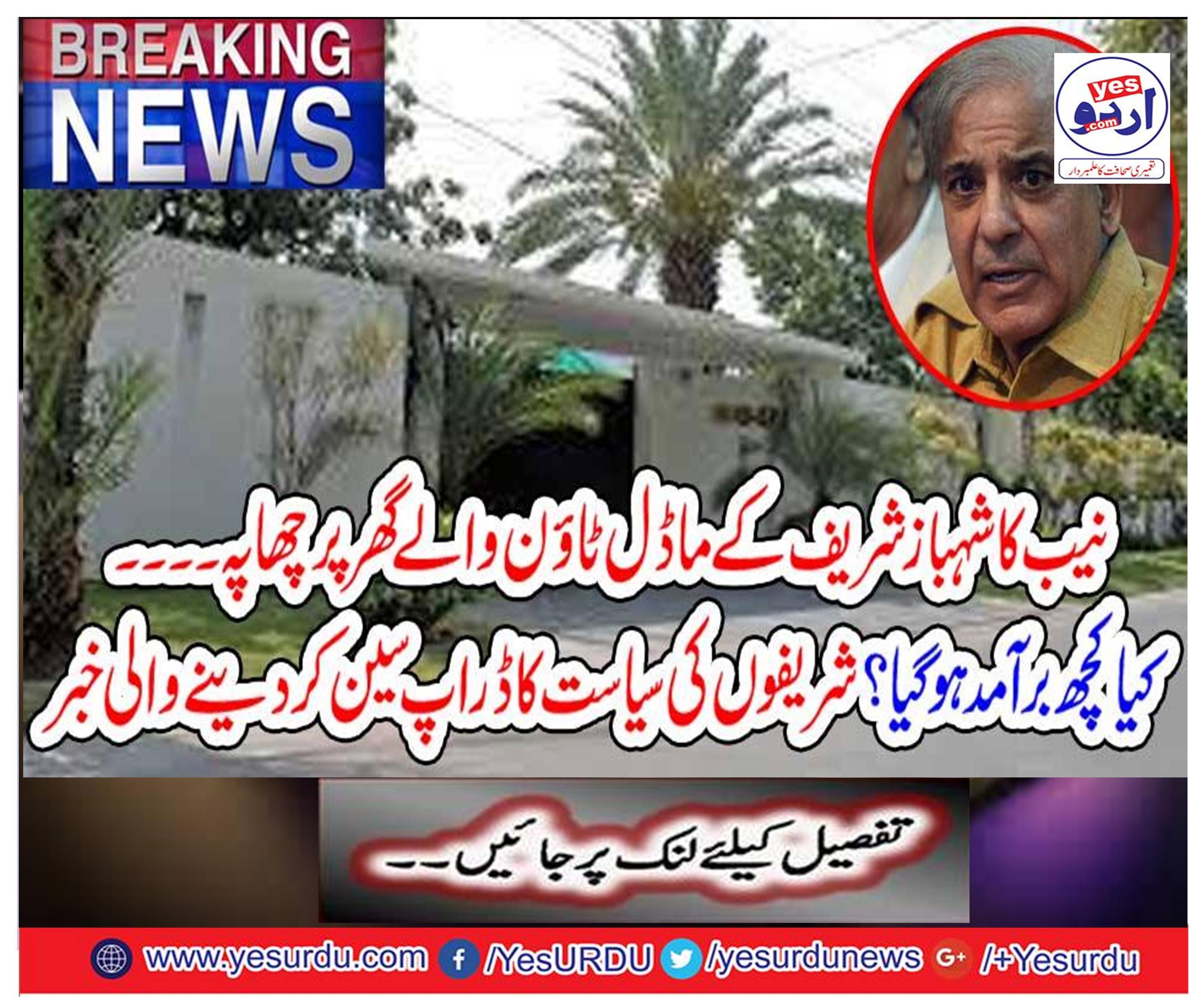 Breaking News: NAB's raid on the house of Shahbaz Sharif's model town.