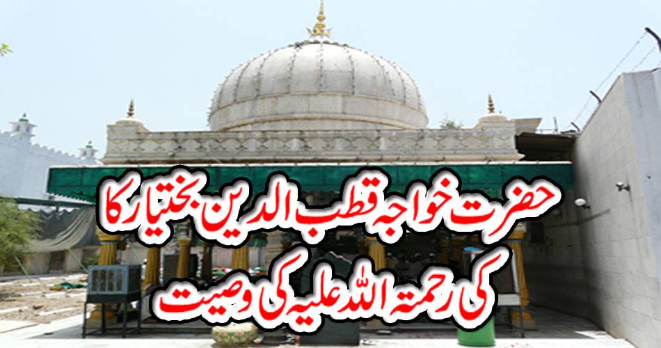 حضرت خواجہ قطب الدین بختیار کاکی رحمتہ اللہ علیہ کی وصیت