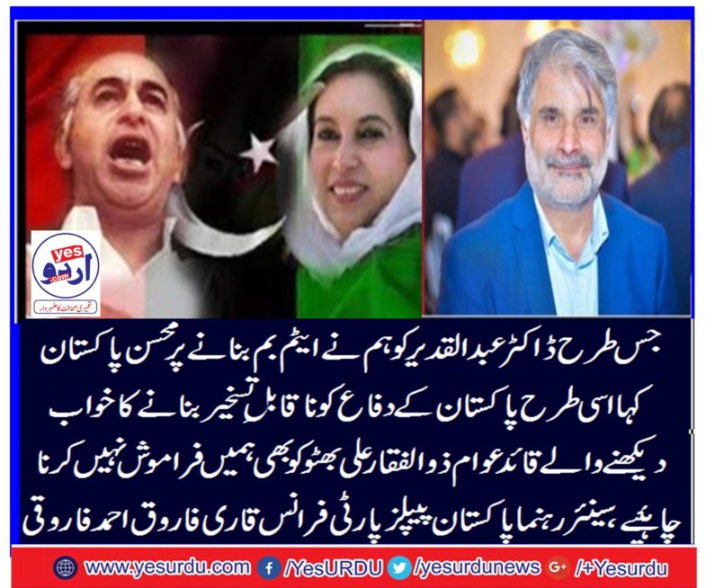 Like we said Mohsin Pakistan to Dr. Abdul Qadir Khan for making atom bomb for Pakistan's security and defense similarly, we should not forget the public leader Zulfiqar Ali Bhutto., Senior leader Pakistan Peoples Party Qari Farooq Ahmed Farooqi