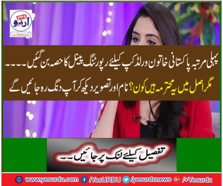 For the first time, Pakistani women became part of the reporting panel for the World Cup.