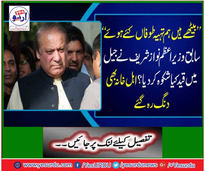 'Former prime minister Nawaz Sharif condemned the jail? The family also remained stunned