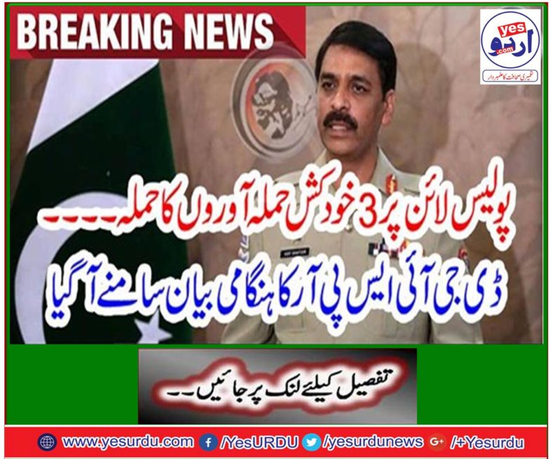 Attack on 3 suicide bombers on the police line .... The emergency statement of DG ISPR came
