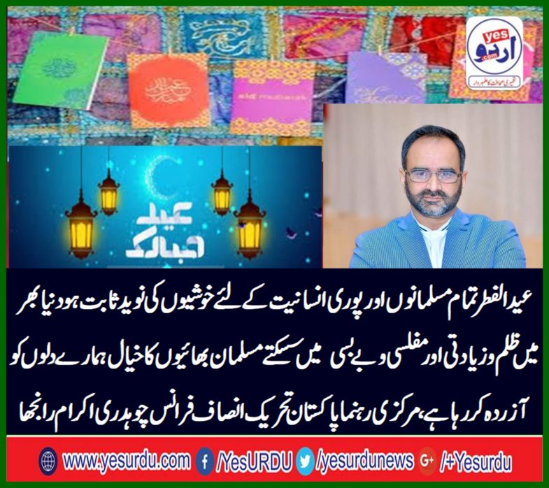 Eid al-Fitr prove to be the essence of happiness for all Muslims and whole humanity the idea of ​​Muslim brothers, who are oppressed and foolish around the world, is trying to stir up our hearts, Pakistan Tehreek-e-Insaf, France leader, Chaudhry Ikram Ranjha