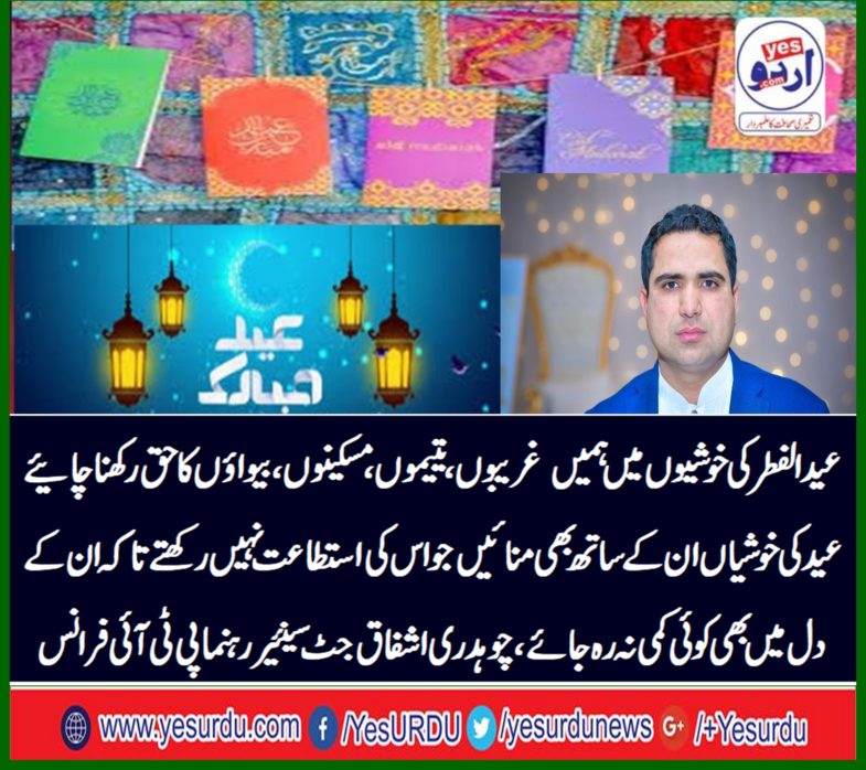 Let us have the right of the poor, orphan, widow celebrate Eid's happiness with those who do not have it afford so that their heart should not be reduced, Chaudhry Ashfaq Jutt senior leader PTI France