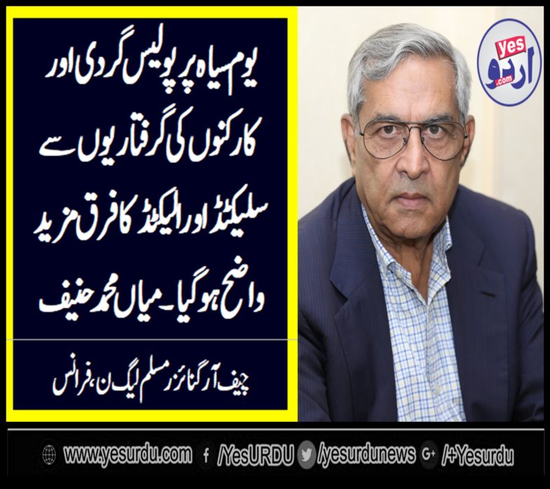 MIAN MUHAMMAD HANIF, CHIEF ORGANIZER, PMLN, FRANCE, SAYS, POLICING, ON, BLACK DAY, AND, ARREST, OF, POLITICAL, WORKERS, ELABORATED, THE, DIFFERENCE, BETWEEN, SELECTED, AND, ELECTED