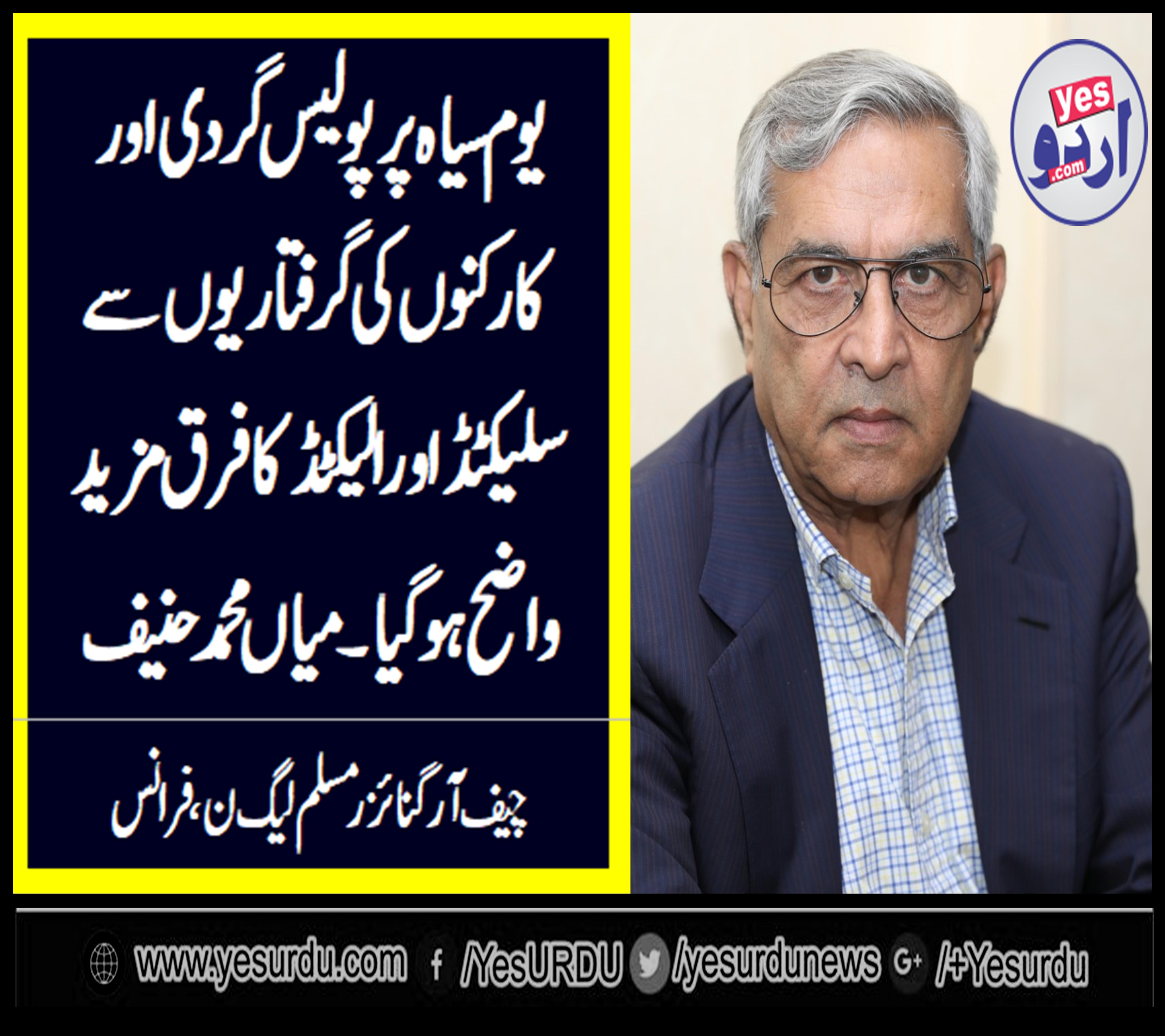 MIAN MUHAMMAD HANIF, CHIEF ORGANIZER, PMLN, FRANCE, SAYS, POLICING, ON, BLACK DAY, AND, ARREST, OF, POLITICAL, WORKERS, ELABORATED, THE, DIFFERENCE, BETWEEN, SELECTED, AND, ELECTED