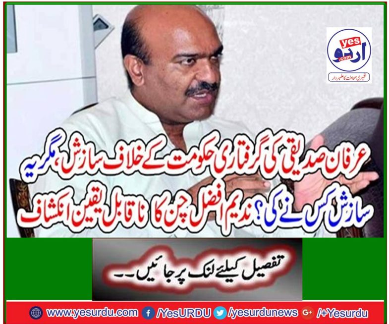 Irfan Siddiqui's arrest conspiracy against the government, but who conspired? Incredible revelation of Nadeem Afzal Chen