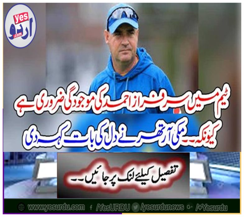 Sarfraz Ahmed's presence in the team is essential because ..... Mickey Arthur said heart