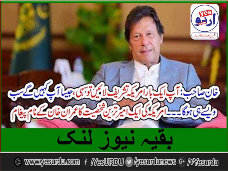 RICH, MAN, OF, USA, SAID, TO, IMRAN KHAN, COME, ONCE, TO, USA, EVERYTHING, WILL, BE, HAPPENED, AS, YOU, LIKE