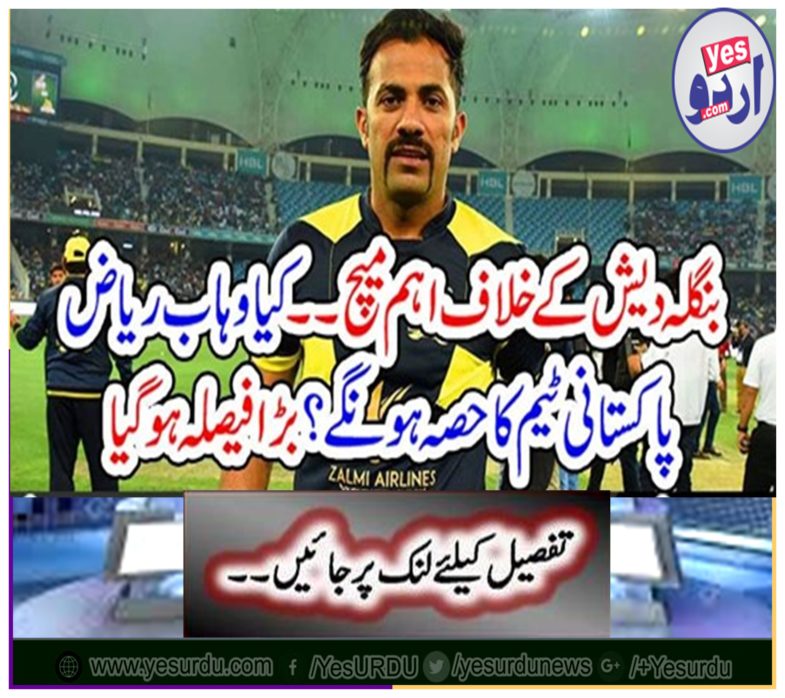 The main match against Bangladesh .... Will Wave Riaz be part of the Pakistani team? Big decision