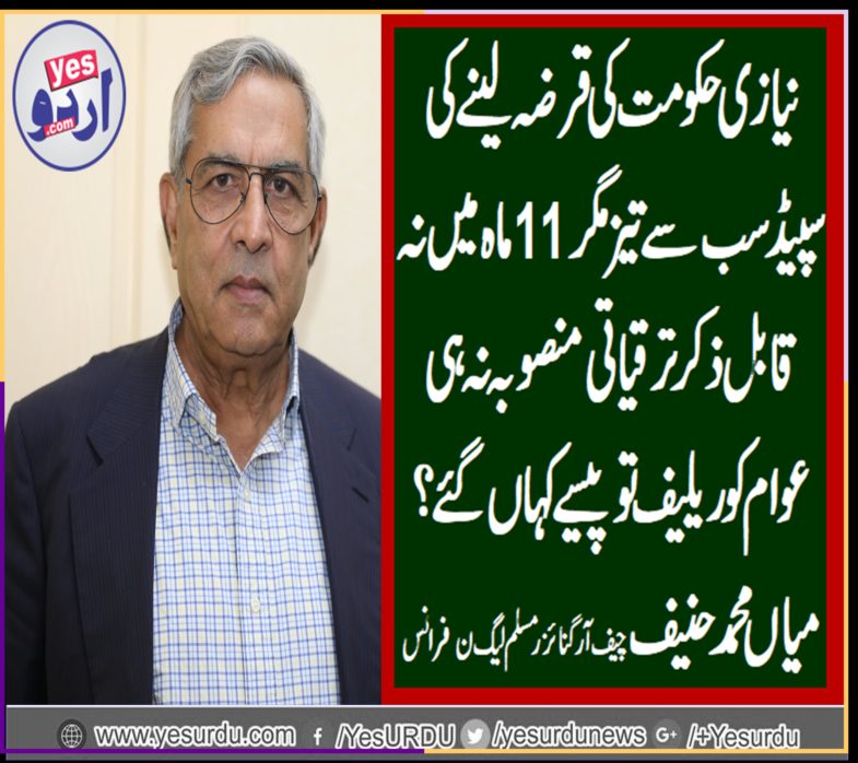 MIAN MUHAMMAD HANIF, CHIEF ORGANIZER, PMLN, FRANCE, SAYS, PTI, SPEEDS, IN, BORROWING, HEAVY, LOANS, BUT, NOT, ANY, RELIEF, FOR, PEOPLE