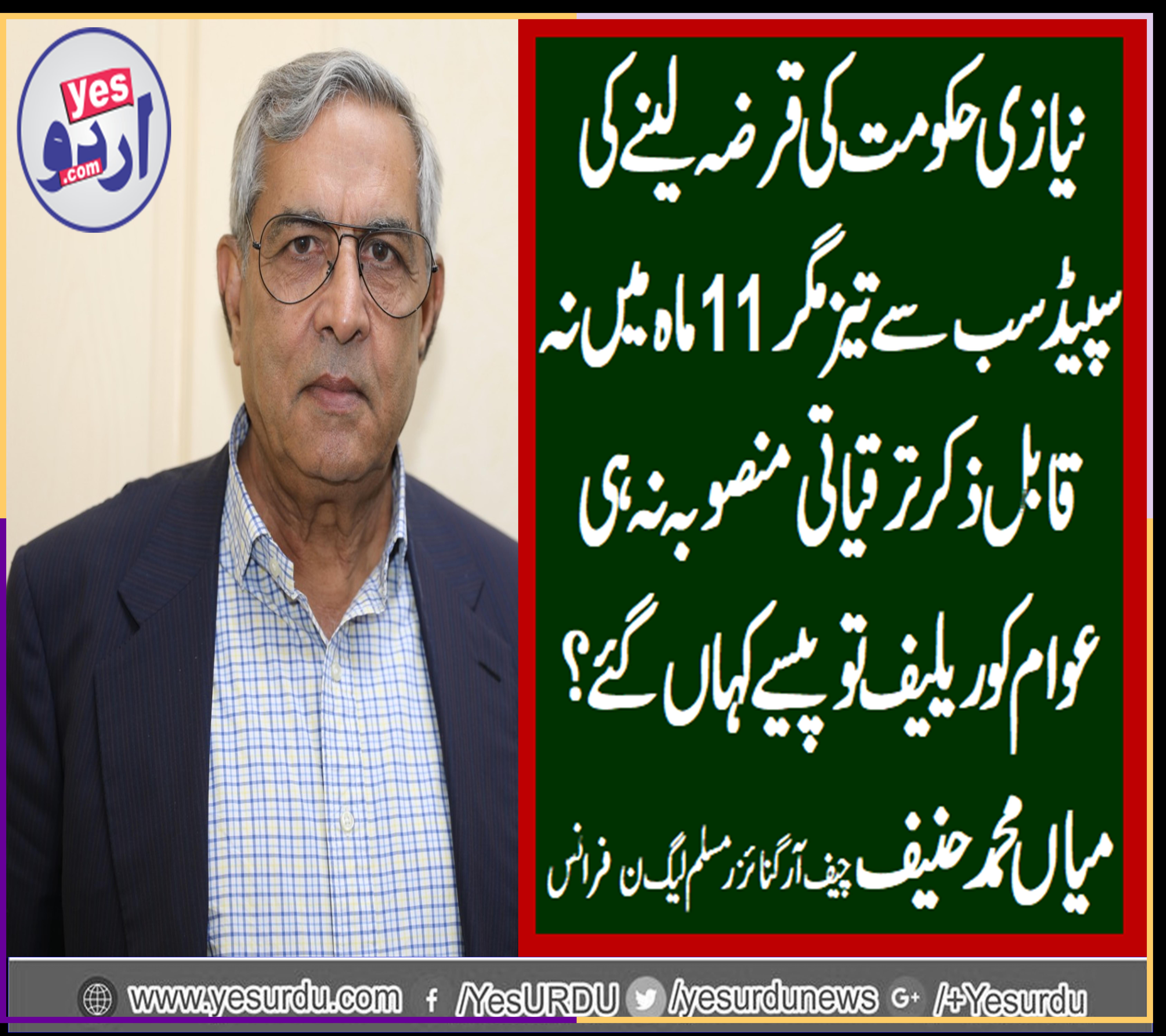 MIAN MUHAMMAD HANIF, CHIEF ORGANIZER, PMLN, FRANCE, SAYS, PTI, SPEEDS, IN, BORROWING, HEAVY, LOANS, BUT, NOT, ANY, RELIEF, FOR, PEOPLE