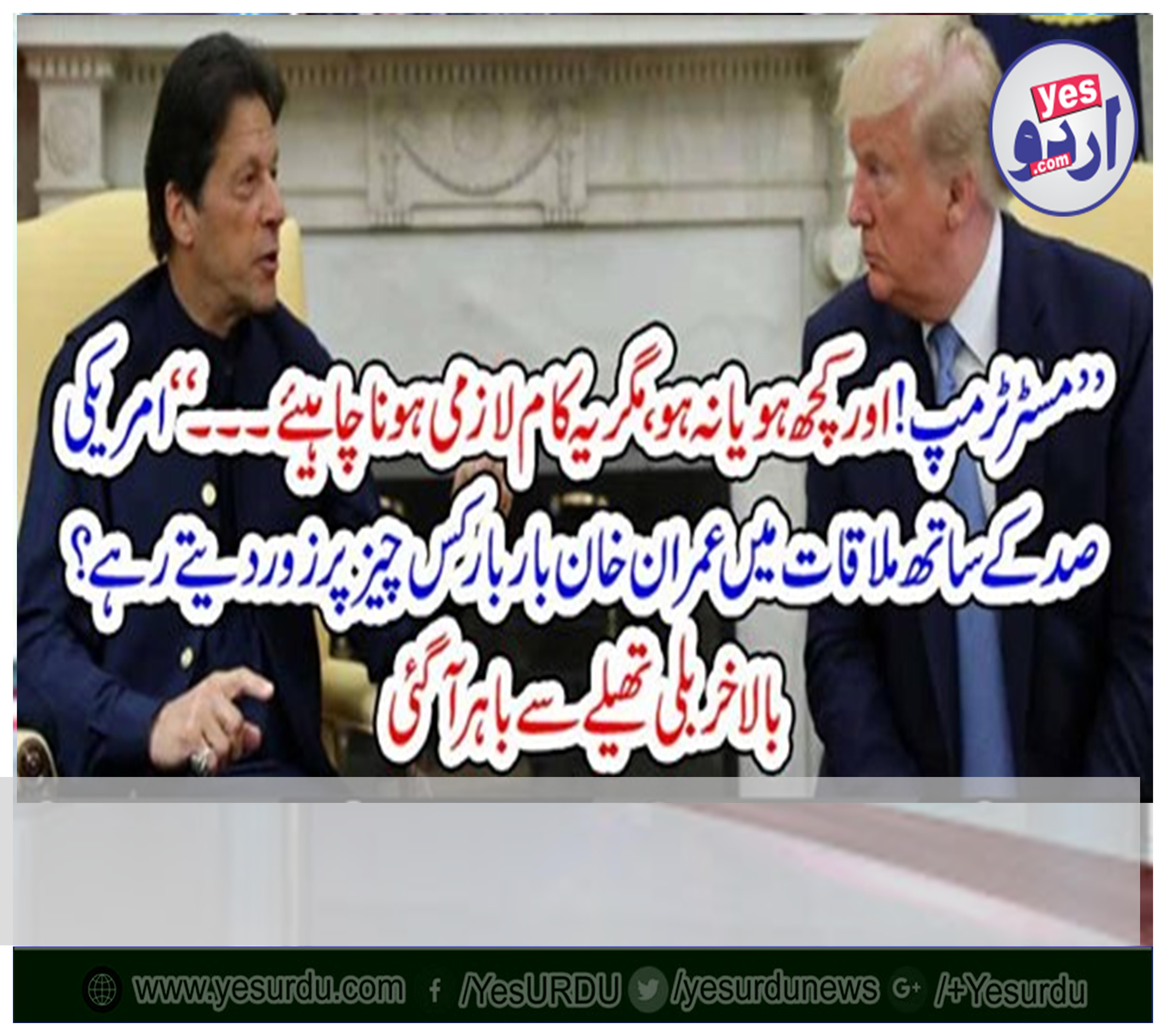 ’’ مسٹر ٹرمپ! اور کچھ ہو یا نہ ہو، مگر یہ کام لازمی ہونا چاہیئے۔۔۔۔‘‘ امریکی صد کے ساتھ ملاقات میں عمران خان بار بار کس چیز پر زور دیتے رہے؟ بالاخر بلی تھیلے سے باہر آگئی