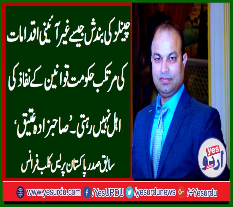 SAHIBZADA ATEEQ UR RAHMAN, EX-PRESIDENT, PAKISTAN, PRESS, CLUB, FRANCE, CONDEMNED, THE, BAN, ON, ABB TAK, 24 NEWS, AND, CAPITAL TV, AND, DEMANDED, THEIR, RESTORATION