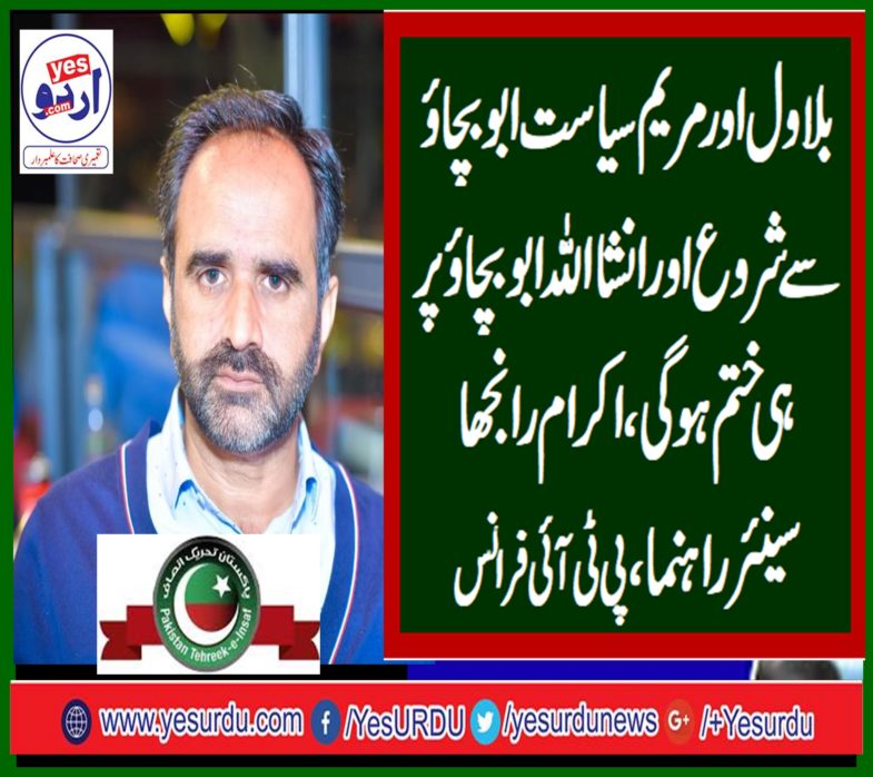 ch ikram ranjha, senior, leader, pti, france, says, maryam, and, bilawal, politics, starts, from, abbu bachao, and, ends, at, abu bachao