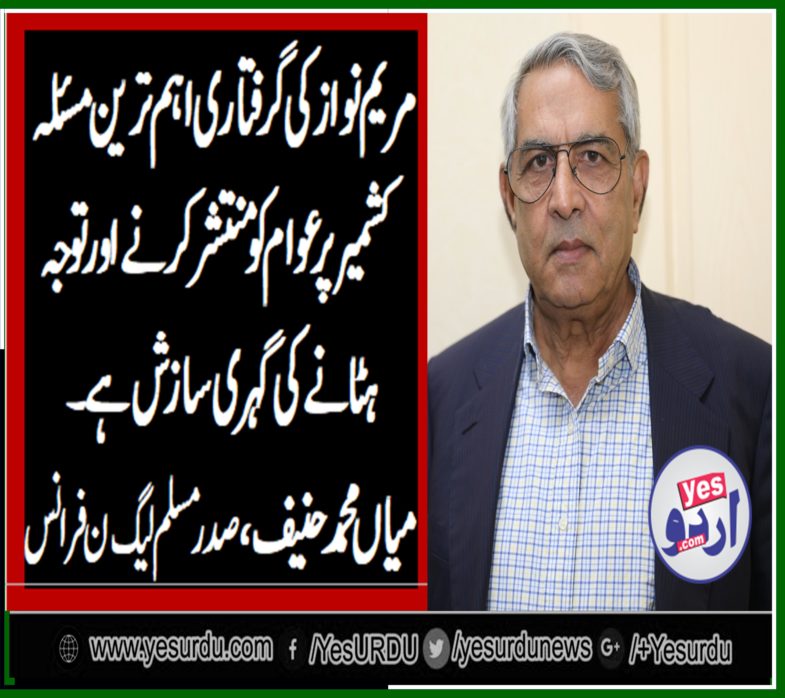 mian muhammad hanif, president, PMLN, France, says, its, dangerous, to, arrest, Maryam Nawaz, avoiding, Kashmir, issue