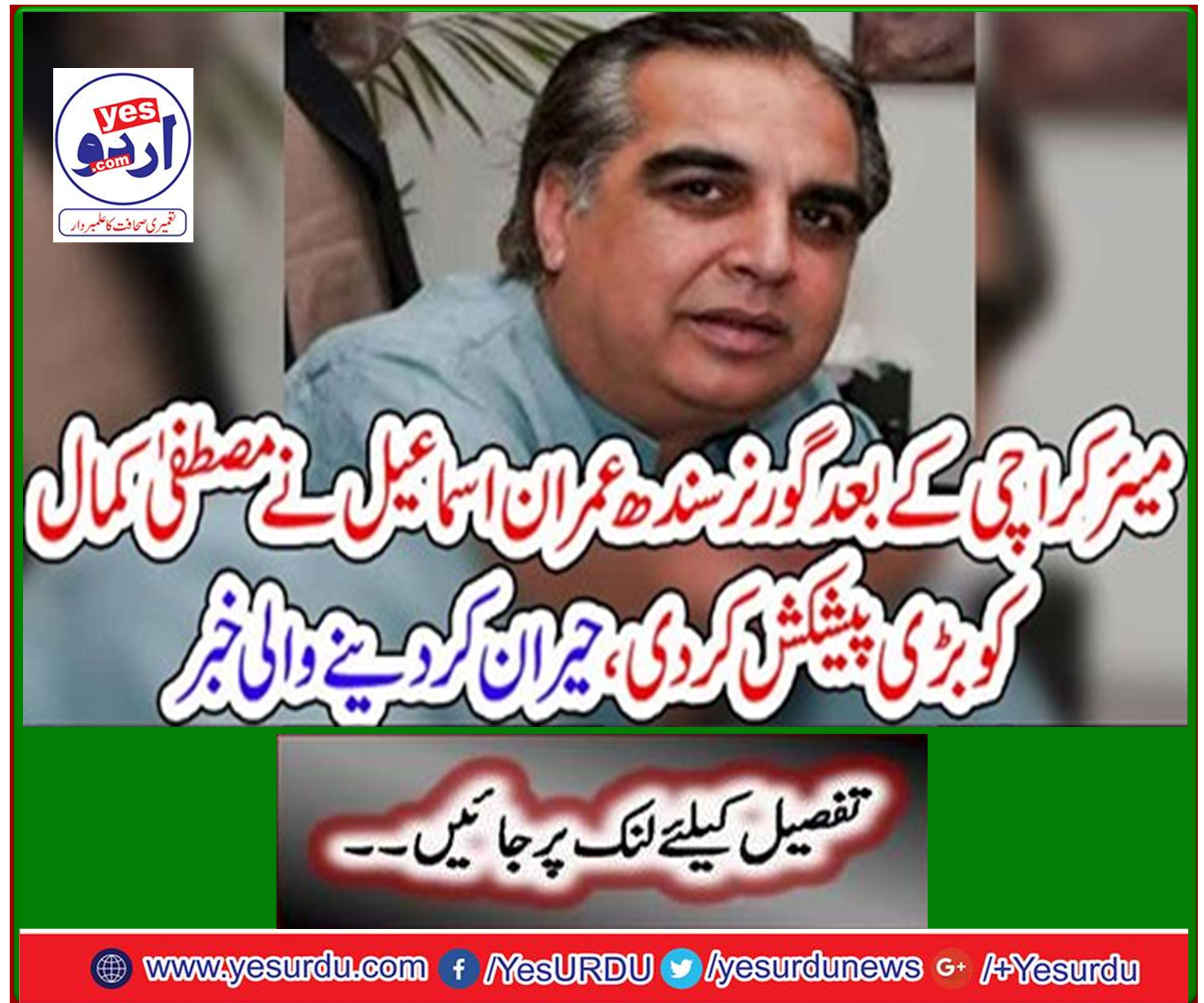 Sindh Governor Imran Ismail makes big offer to Mustafa Kamal after mayor Karachi, shocking news