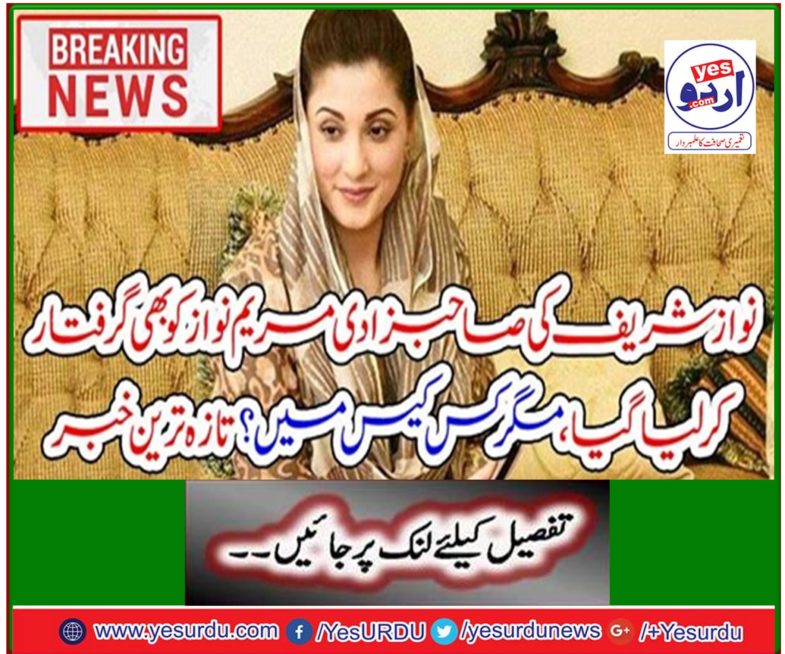 Breaking News: Nawaz Sharif's daughter Maryam Nawaz was also arrested, but in which case? Latest news