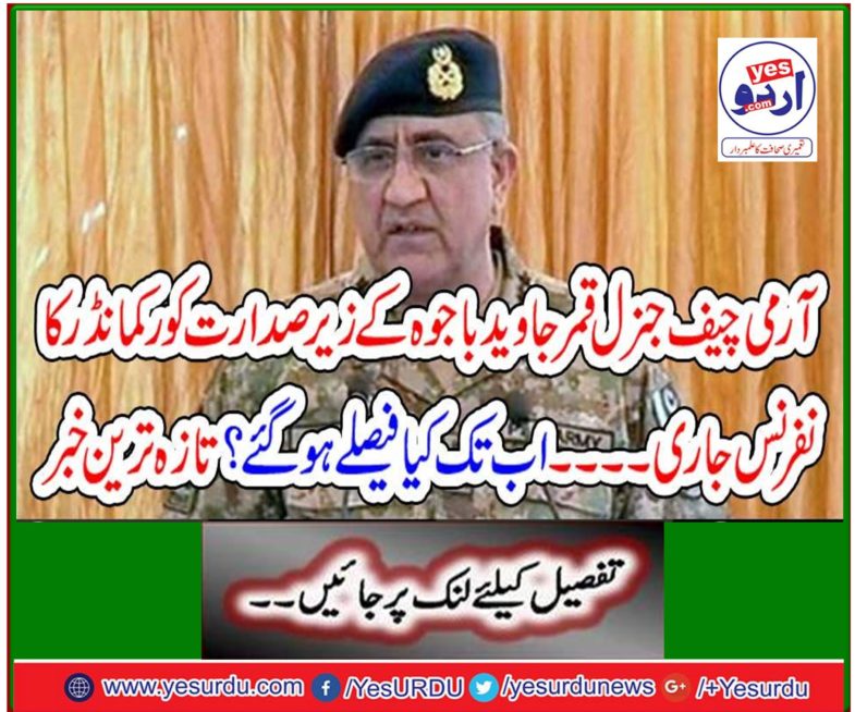 Corps Commander Conference chaired by Army Chief General Qamar Javed Bajwa What decisions have been made so far? Latest news