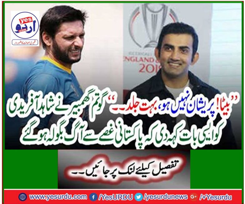 '' Son ! Don't worry, too soon… ”Gautam Gambhir told Shahid Afridi that the Pakistani anger had flared up.