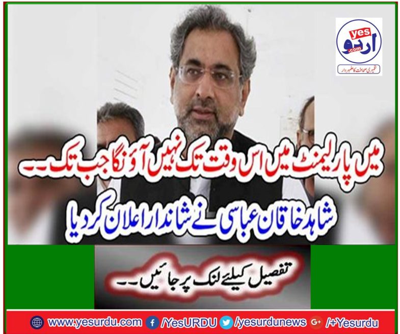 I will not come to Parliament unless ... Shahid Khaqan Abbasi made the wonderful announcement