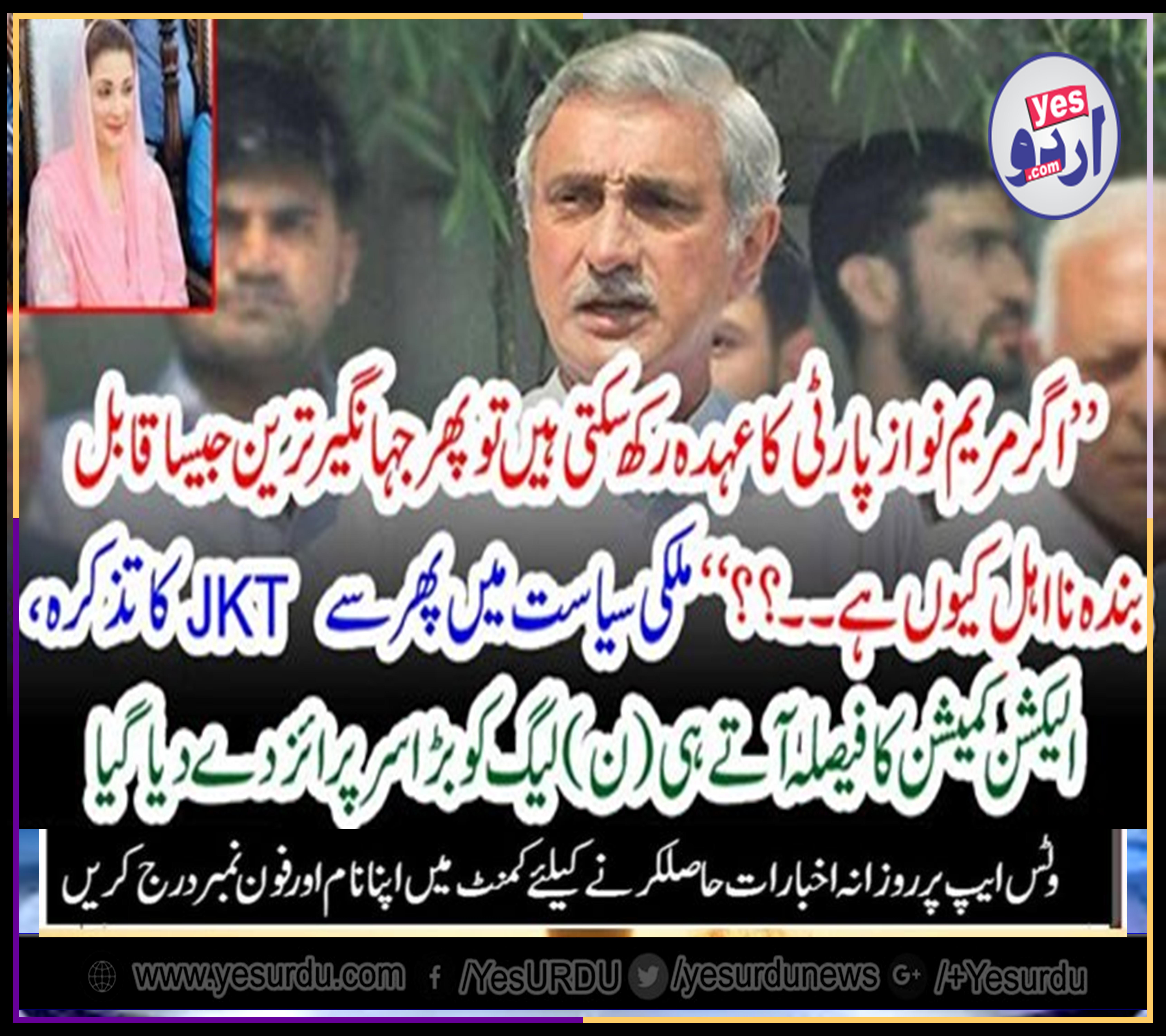 IF, MARYAM NAWAZ, IS, ELIGIBLE, FOR, PARTY, DESINATION, THEN, WHY NOT, JEHANGIR KHAN TAREEN