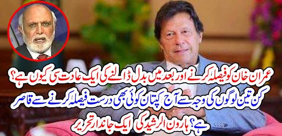 WHY, IMRAN KHAN, HAS, THE, HABBIT, TO, CHANGE, THE, DICISION, MADE, BY, HIMSELF, HAROON RASHEED, COLUMN