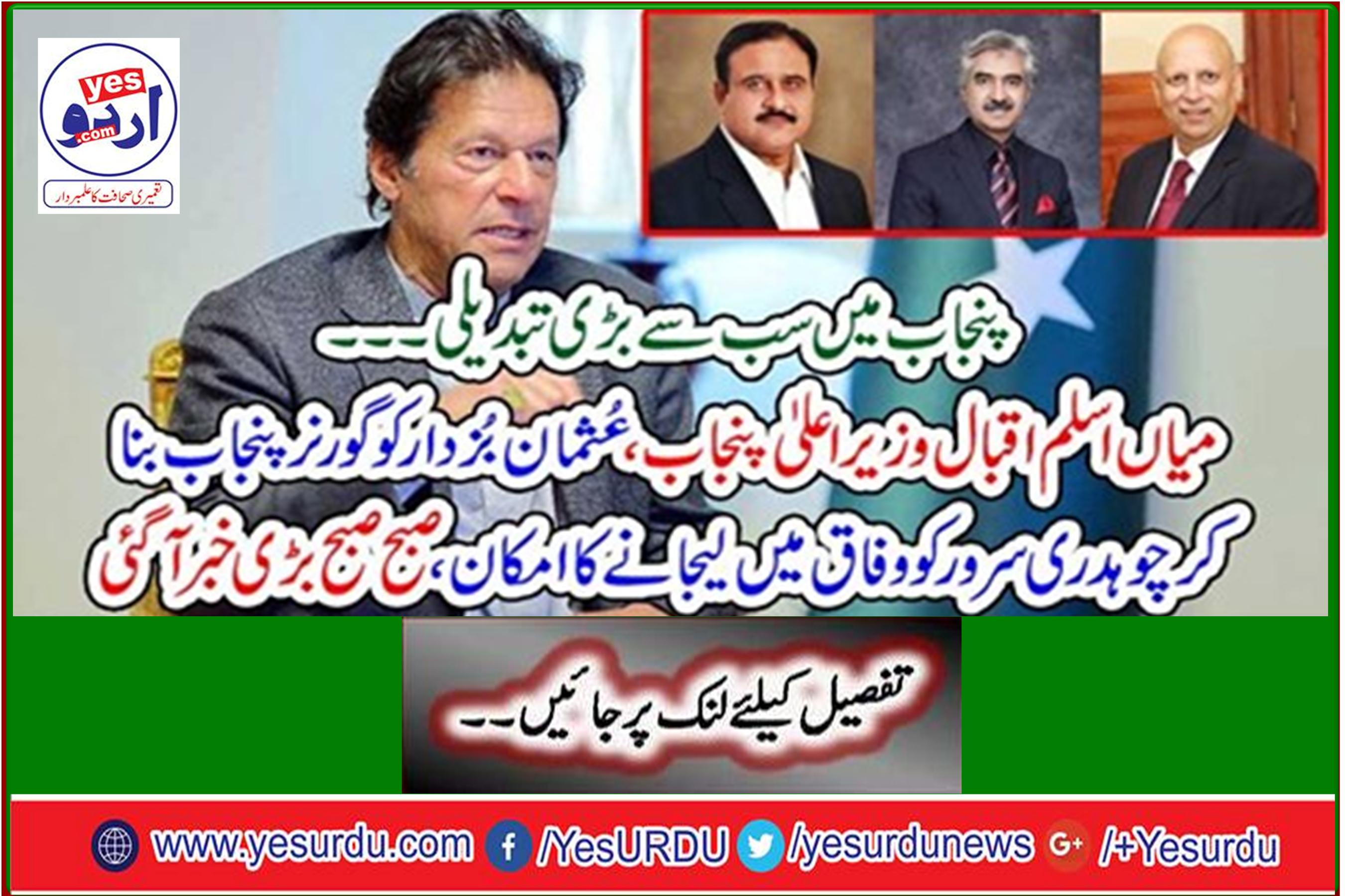 Mian Aslam Iqbal Chief Minister Punjab, Usman Buzdar likely to be Governor Punjab Chaudhry Sarwar likely in federal