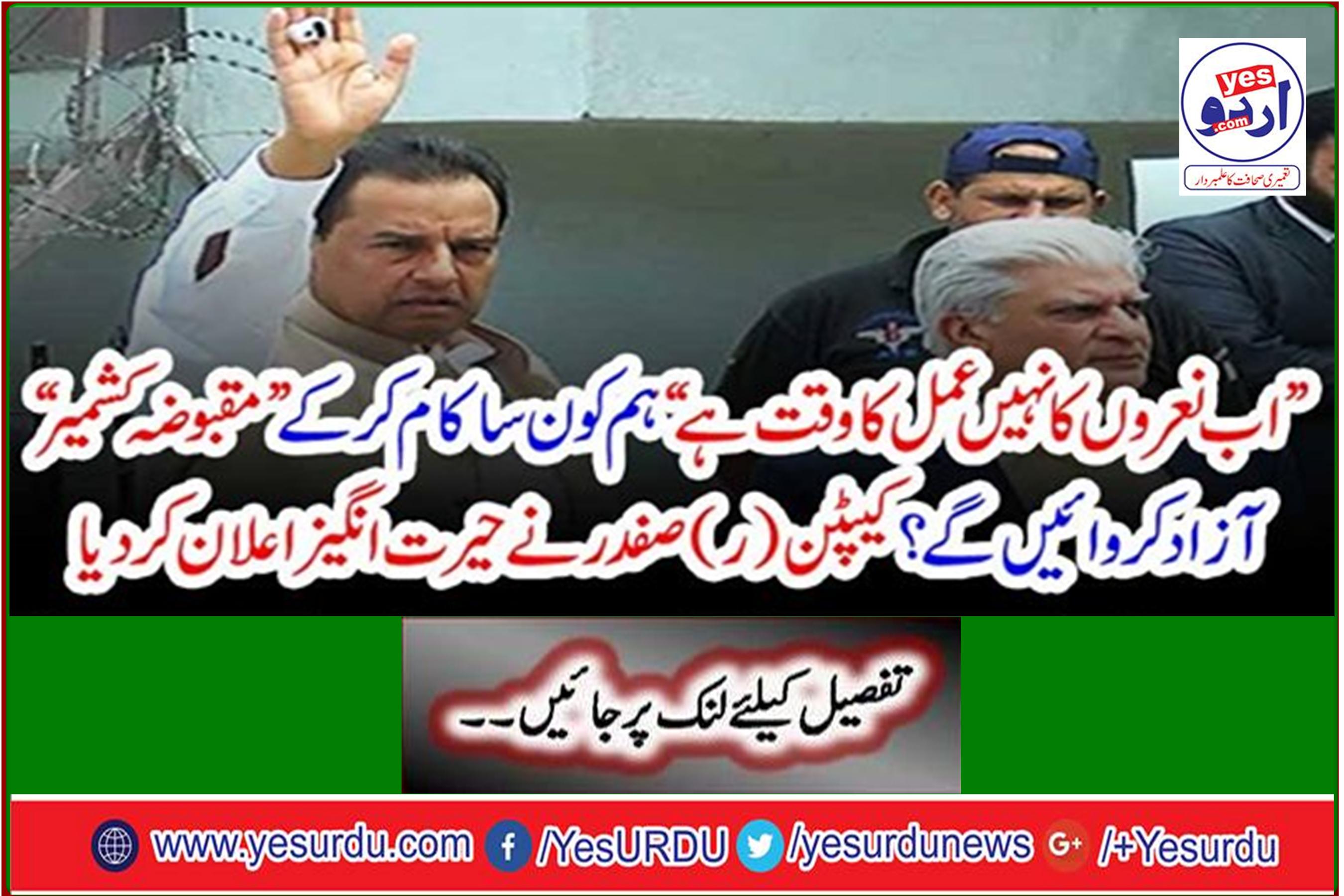 "Now is the time to act, not the slogans." What will we do to liberate "occupied Kashmir"? Captain (R) Safdar made a surprise announcement