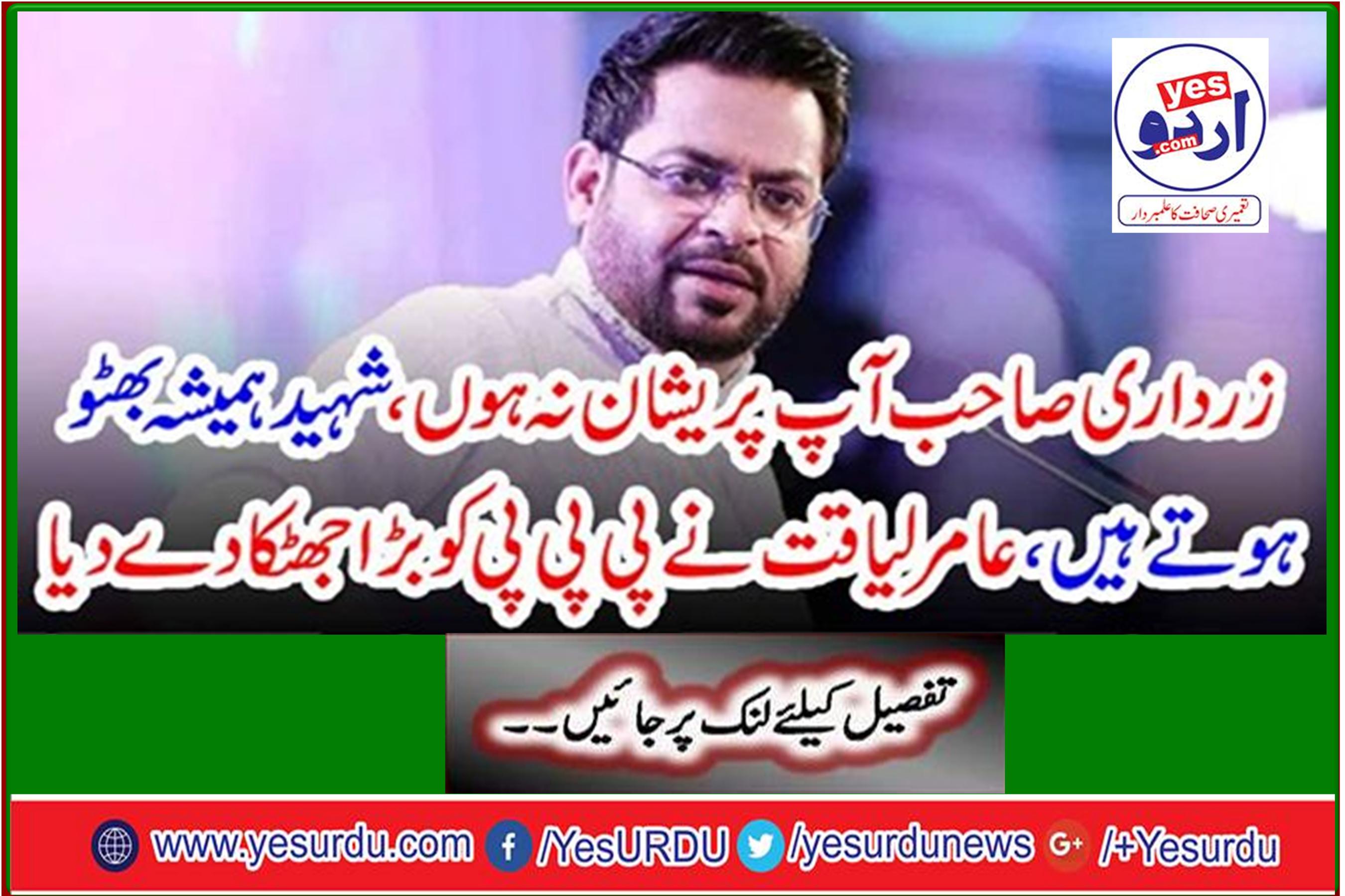 Zardari is right, you should not be worried, martyrs are always Bhutto, Amir Liaquat gave PPP a big shock