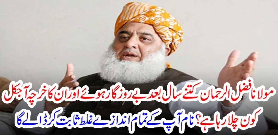 How many years after Maulana Fazlur Rehman became unemployed and who is spending his money nowadays? The name will prove all your guesses wrong
