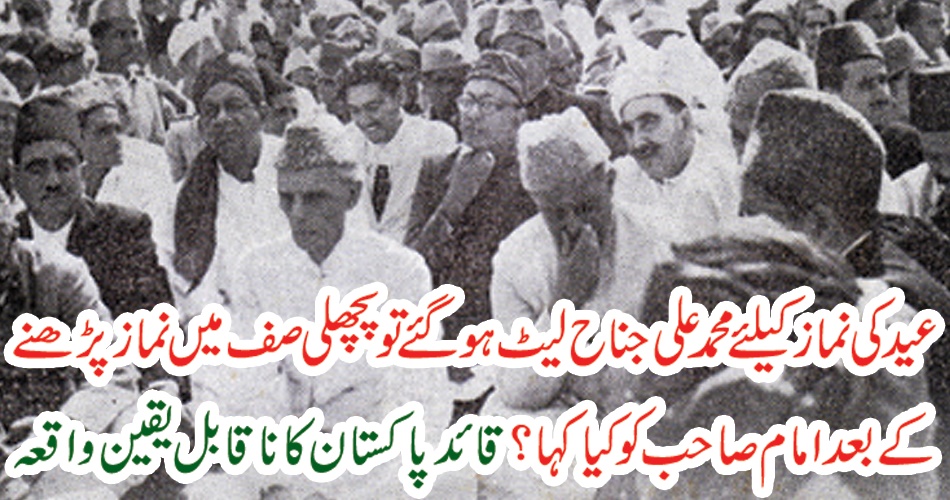 عید کی نما ز کیلئے محمد علی جناح لیٹ ہو گئے تو پچھلی صف میں نما ز پڑھنے کے بعد اما م صا حب کو کیا کہا ؟ قائدپاکستان کا ناقابل یقین واقعہ