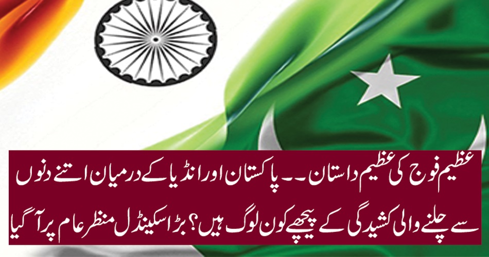 عظیم فوج کی عظیم داستان۔۔۔۔ پاکستان اور انڈیا کے درمیان اتنے دنوں سے چلنے والی کشیدگی کے پیچھے کون لوگ ہیں؟ بڑا سکینڈل منظرعام پر آ گیا