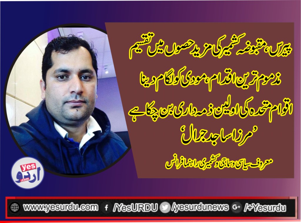 پیرس، مقبوضہ کشمیر کی مزید حصوں میں تقسیم مذموم ترین اقدام، مودی کو لگام دینا اقوام متحدہ کی اولین ذمہ داری بن چکا ہے، مرزا ساجد جرال