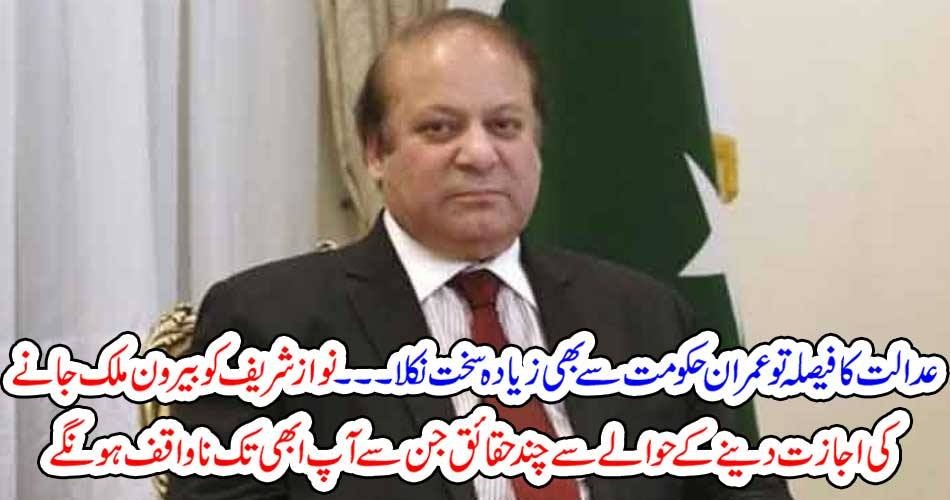 عدالت کا فیصلہ تو عمران حکومت سے بھی زیادہ سخت نکلا ۔۔۔۔ نواز شریف کو بیرون ملک جانے کی اجازت دینے کے حوالے سے چند حقائق جن سے آپ ابھی تک ناواقف ہونگے