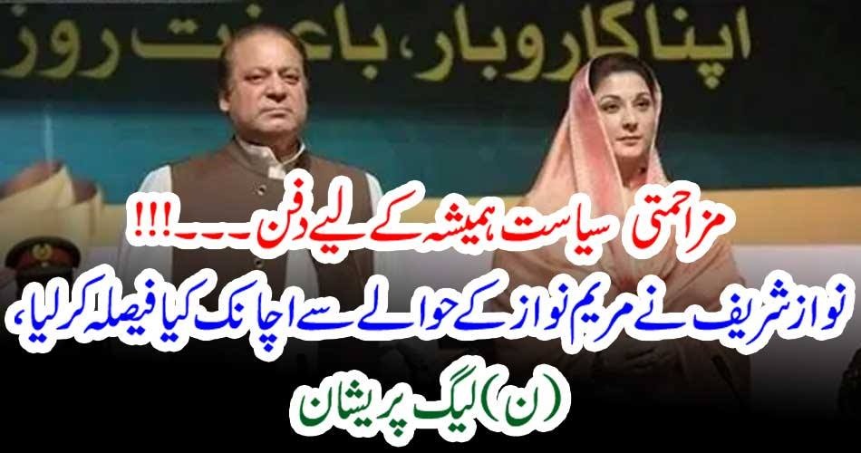 مزاحمتی سیاست ہمیشہ کے لیے دفن۔۔۔!!! نواز شریف نے مریم نواز کے حوالے سے اچانک کیا فیصلہ کر لیا، (ن) لیگ پریشان