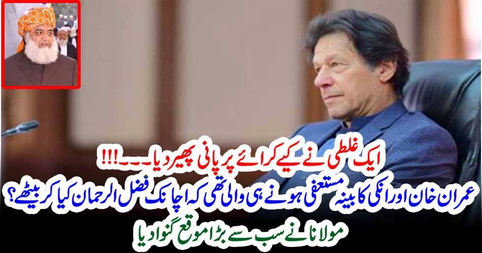 ایک غلطی نے کیے کرائے پر پانی پھیر دیا۔۔۔!!! عمران خان اور انکی کابینہ مستعفی ہونے ہی والی تھی کہ اچانک فضل الرحمان کیا کر بیٹھے؟ مولانا نے سب سے بڑا موقع گنوا دیا