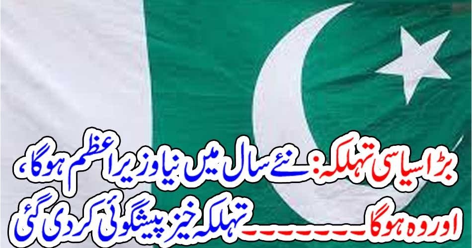 بڑا سیاسی تہلکہ : نئے سال میں نیا وزیراعظم ہو گا ، اور وہ ہوگا ۔۔۔۔۔۔۔ تہلکہ خیز پیشگوئی کر دی گئی