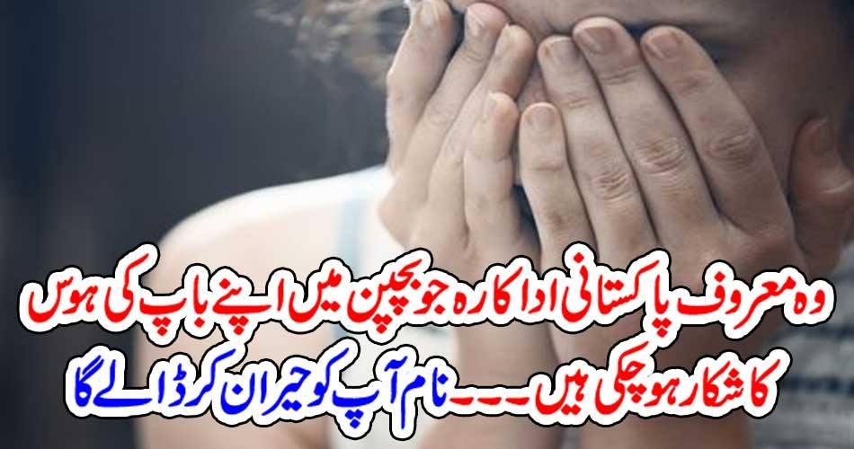 وہ معروف پاکستانی اداکارہ جو بچپن میں اپنے باپ کی ہوس کا شکار ہو چکی ہیں ۔۔۔ نام آپ کو حیران کر ڈالے گا