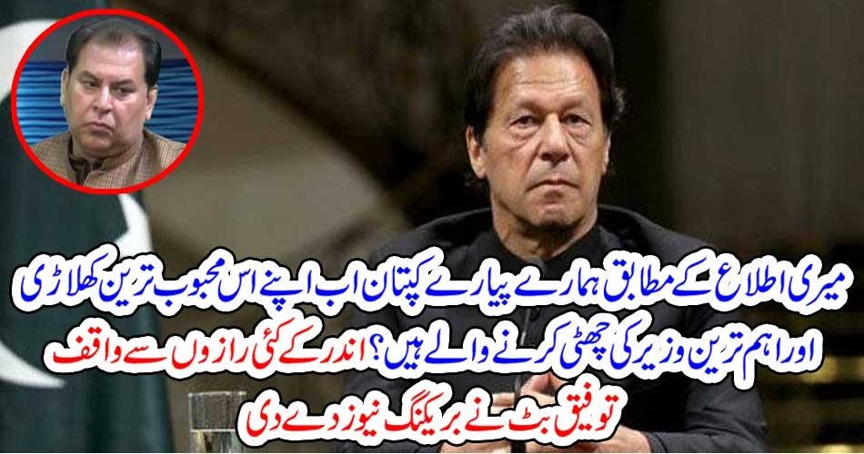 میری اطلاع کے مطابق ہمارے پیارے کپتان اب اپنے اس محبوب ترین کھلاڑی اور اہم ترین وزیر کی چھٹی کرنے والے ہیں ؟ اندر کے کئی رازوں سے واقف توفیق بٹ نے بریکنگ نیو زدے دی