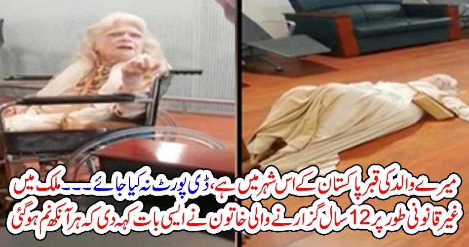 میرے والد کی قبر پاکستان کے اس شہر میں ہے ، ڈی پورٹ نہ کیا جائے۔۔۔ ملک میں غیرقانونی طور پر 12 سال گزارنے والی خاتون نے ایسی بات کہہ دی کہ ہر آنکھ نم ہوگئی