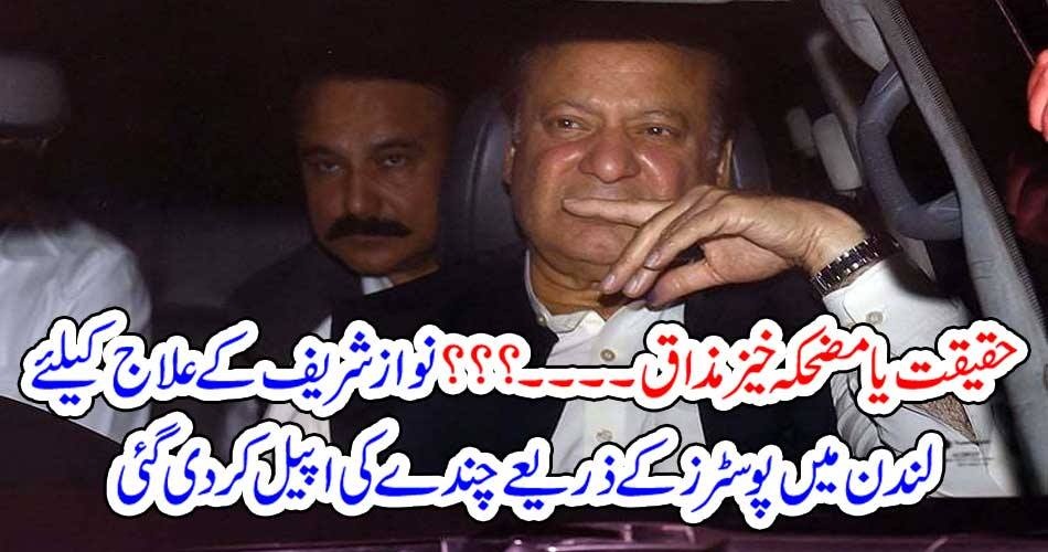 حقیقت یا مضحکہ خیز مذاق ۔۔۔۔؟؟؟ نواز شریف کے علاج کیلئے لندن میں پوسٹرز کے ذریعے چندے کی اپیل کر دی گئی